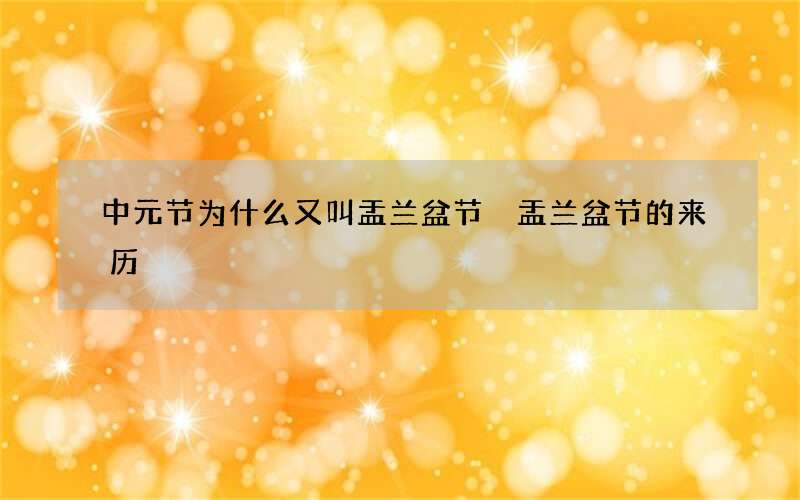 中元节为什么又叫盂兰盆节 盂兰盆节的来历